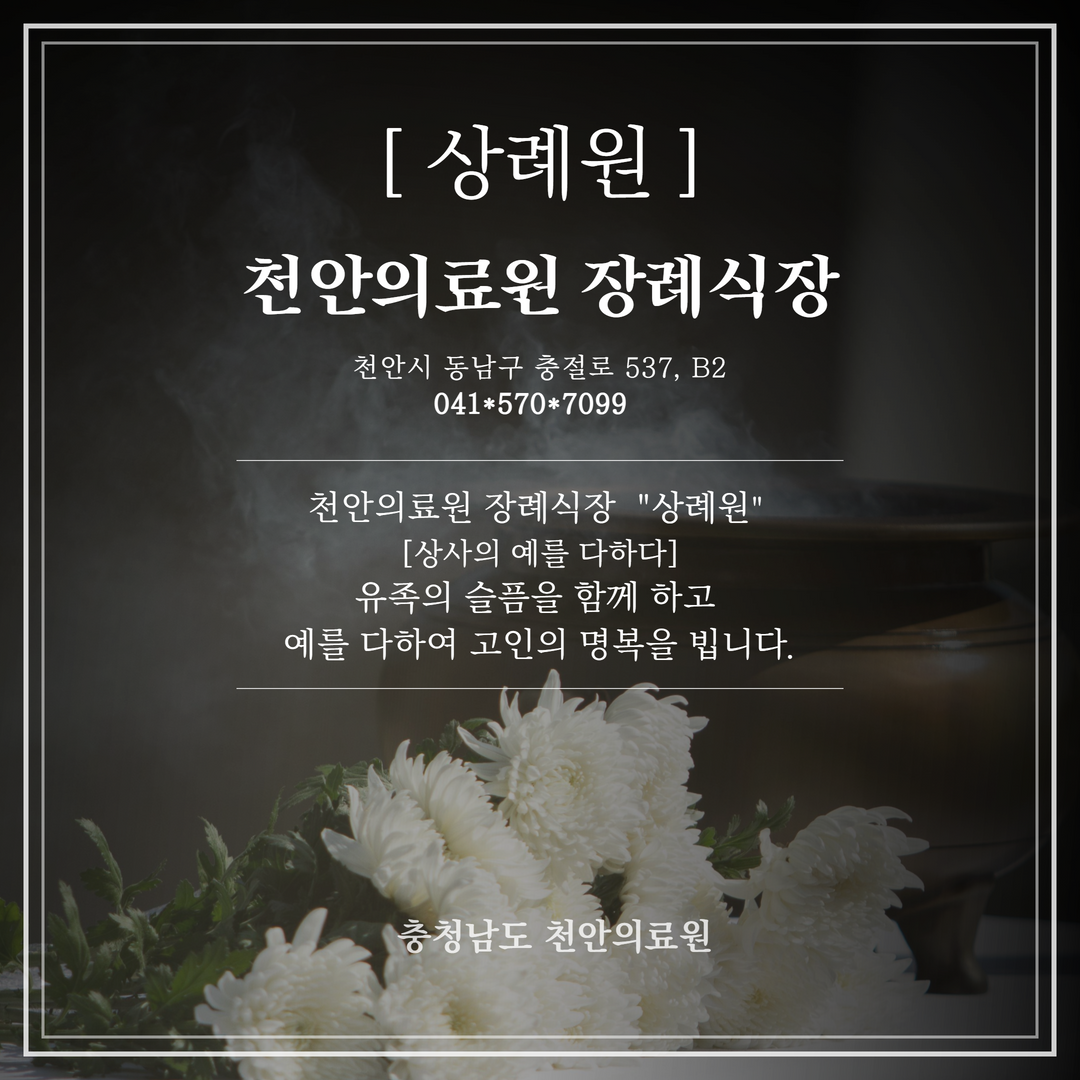 [상례원] 천안 의료원 장례식장 천안시 동남구 충절로 537, B2 041*570*7099 천안의료원 장례식장 '상례원' [상사의 예를 다하다] 유족의 슬픔을 함께 하고 예를 다하여 고인의 명복을 빕니다. 충청남도 천안의료원